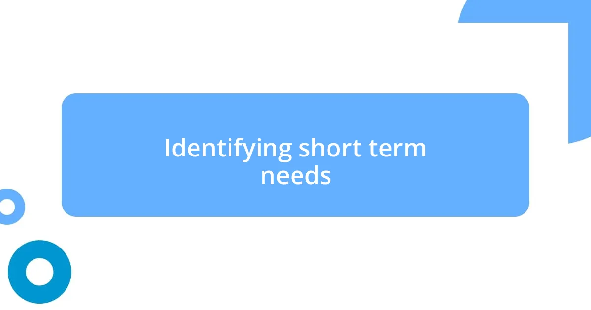 Identifying short term needs